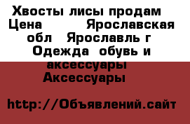 Хвосты лисы продам › Цена ­ 300 - Ярославская обл., Ярославль г. Одежда, обувь и аксессуары » Аксессуары   